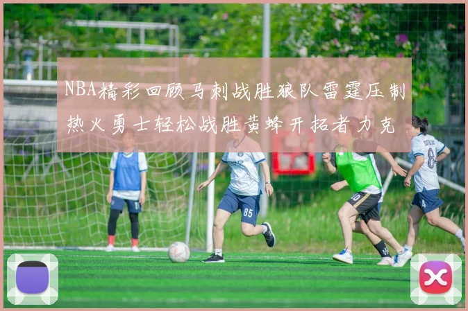 NBA精彩回顾马刺战胜狼队雷霆压制热火勇士轻松战胜黄蜂开拓者力克湖人