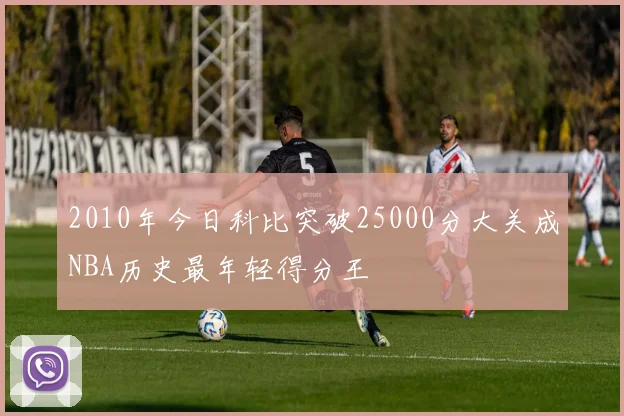 2010年今日科比突破25000分大关成NBA历史最年轻得分王