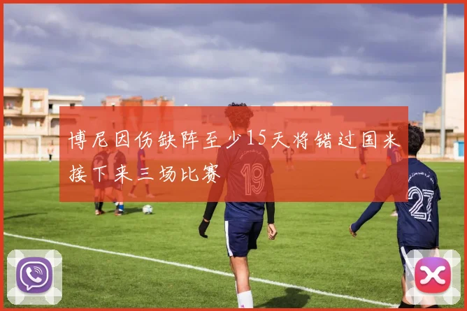 博尼因伤缺阵至少15天将错过国米接下来三场比赛