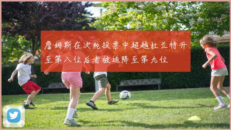 詹姆斯在次轮投票中超越杜兰特升至第八位后者被迫降至第九位