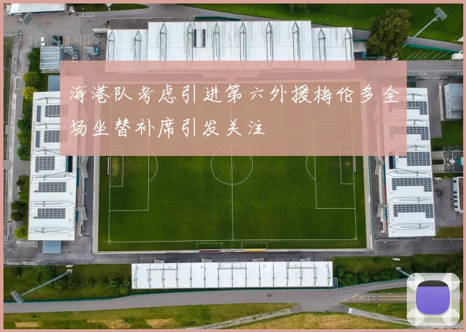 海港队考虑引进第六外援梅伦多全场坐替补席引发关注