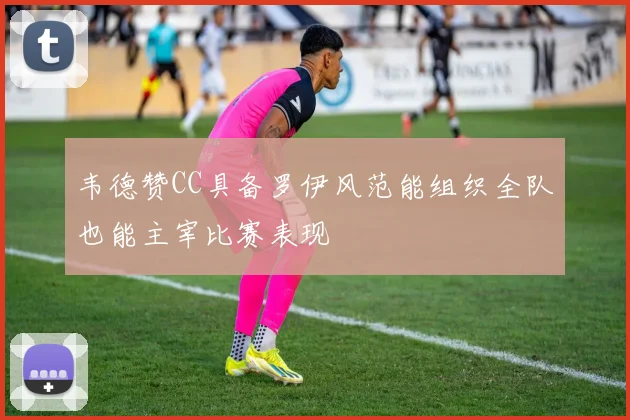 韦德赞CC具备罗伊风范能组织全队也能主宰比赛表现
