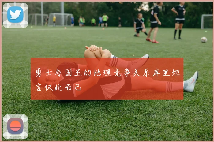 勇士与国王的地理竞争关系库里坦言仅此而已