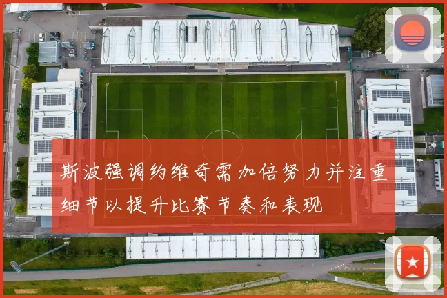 斯波强调约维奇需加倍努力并注重细节以提升比赛节奏和表现