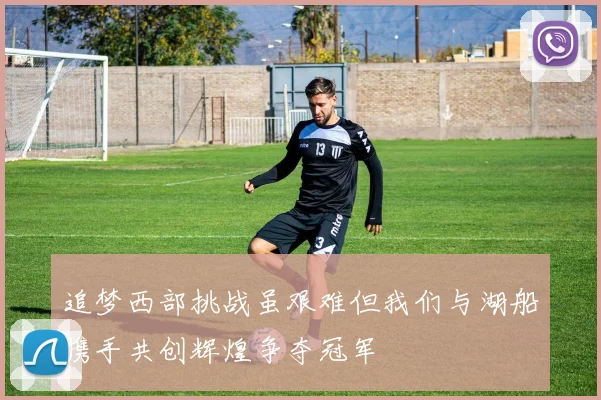 追梦西部挑战虽艰难但我们与湖船携手共创辉煌争夺冠军