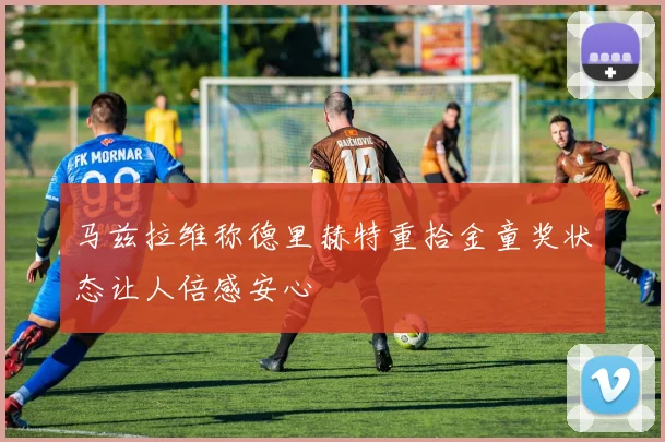 马兹拉维称德里赫特重拾金童奖状态让人倍感安心
