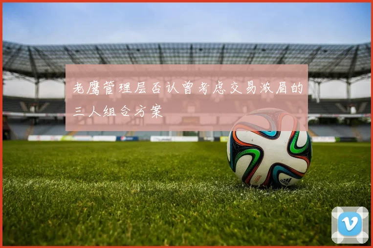 老鹰管理层否认曾考虑交易浓眉的三人组合方案